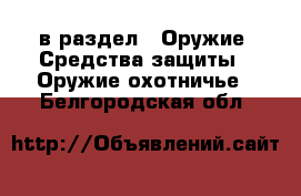  в раздел : Оружие. Средства защиты » Оружие охотничье . Белгородская обл.